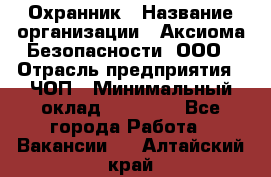 Охранник › Название организации ­ Аксиома Безопасности, ООО › Отрасль предприятия ­ ЧОП › Минимальный оклад ­ 45 000 - Все города Работа » Вакансии   . Алтайский край